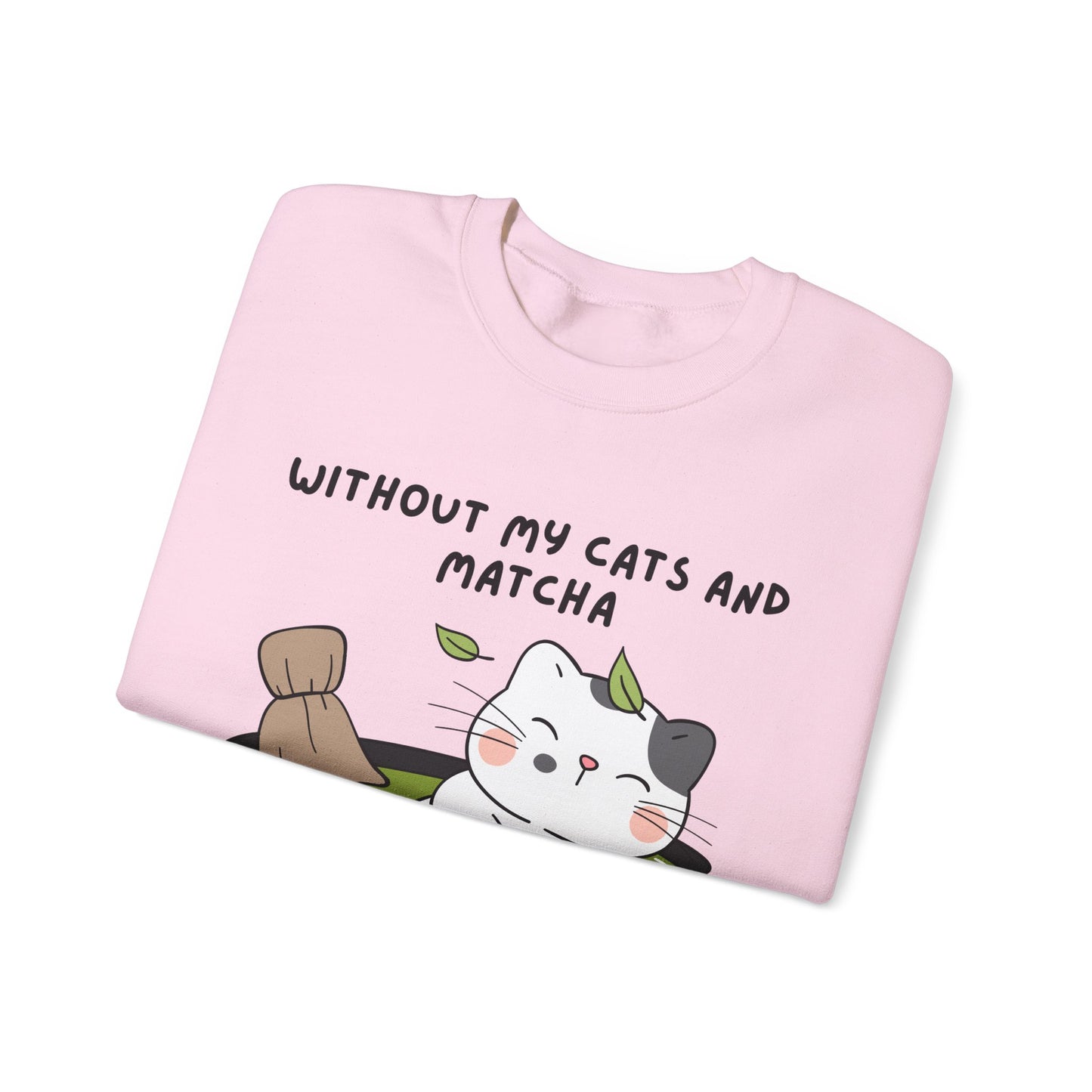 Without My Cats and Matcha, My Heart Will Be Empty, Matcha or Green Tea Lovers Sweatshirt, College Sweatshirt, Cat Dad Mom Gift, Furparent