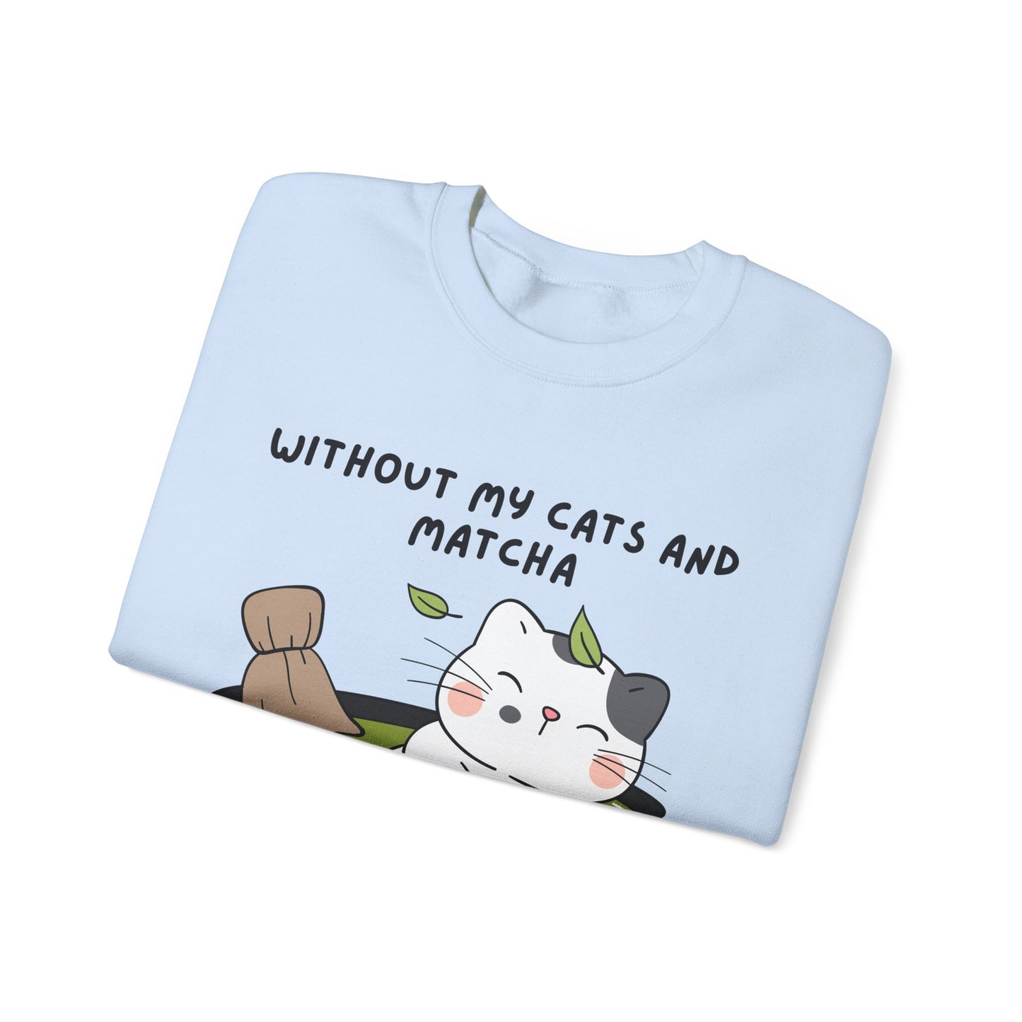 Without My Cats and Matcha, My Heart Will Be Empty, Matcha or Green Tea Lovers Sweatshirt, College Sweatshirt, Cat Dad Mom Gift, Furparent