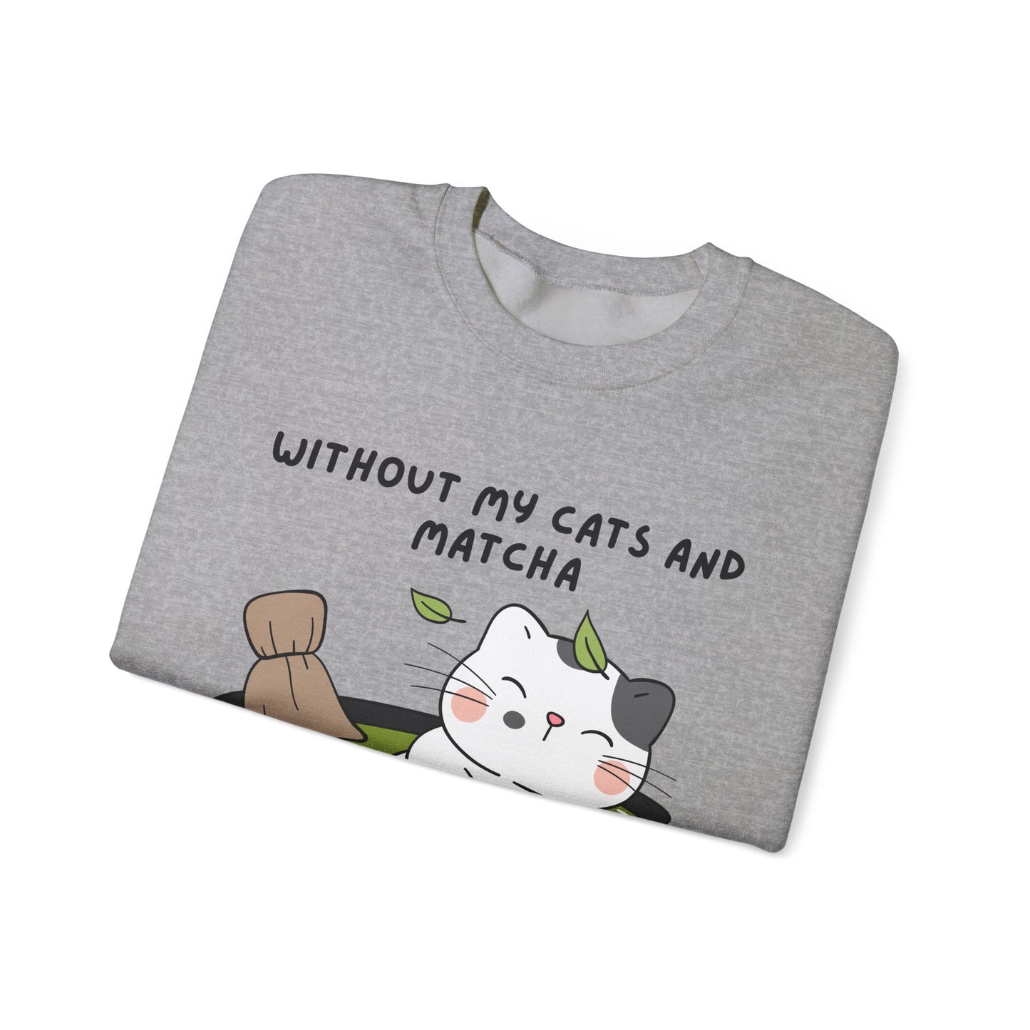 Without My Cats and Matcha, My Heart Will Be Empty, Matcha or Green Tea Lovers Sweatshirt, College Sweatshirt, Cat Dad Mom Gift, Furparent