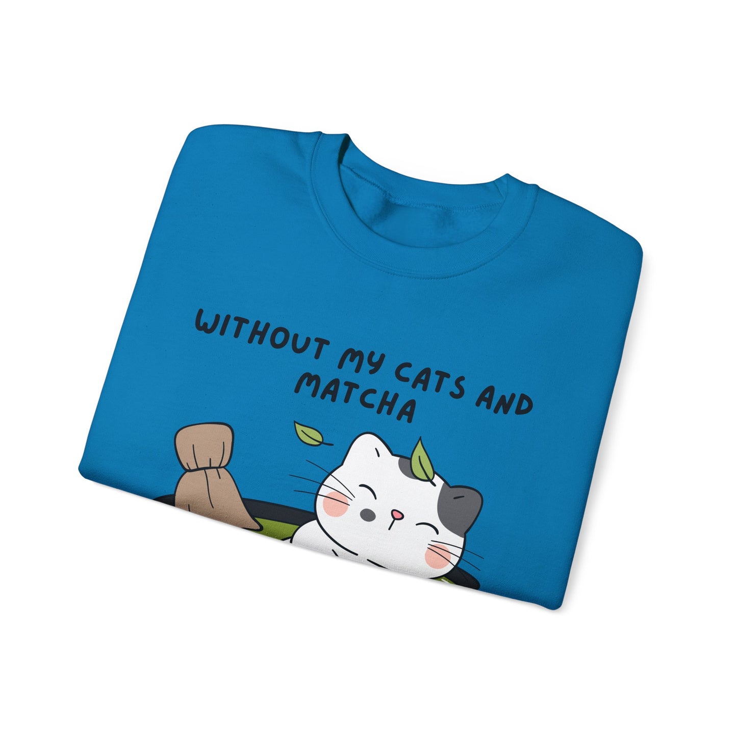 Without My Cats and Matcha, My Heart Will Be Empty, Matcha or Green Tea Lovers Sweatshirt, College Sweatshirt, Cat Dad Mom Gift, Furparent