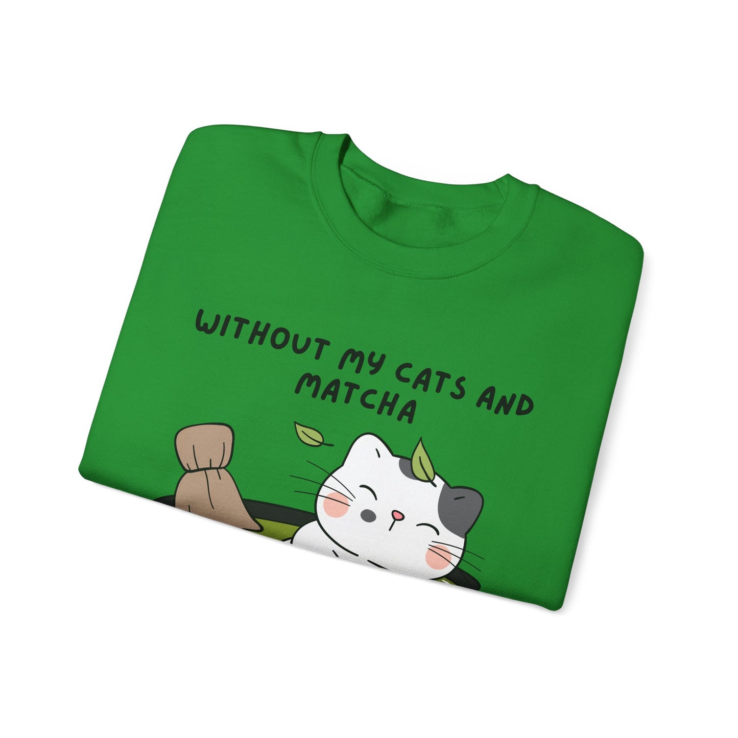 Without My Cats and Matcha, My Heart Will Be Empty, Matcha or Green Tea Lovers Sweatshirt, College Sweatshirt, Cat Dad Mom Gift, Furparent